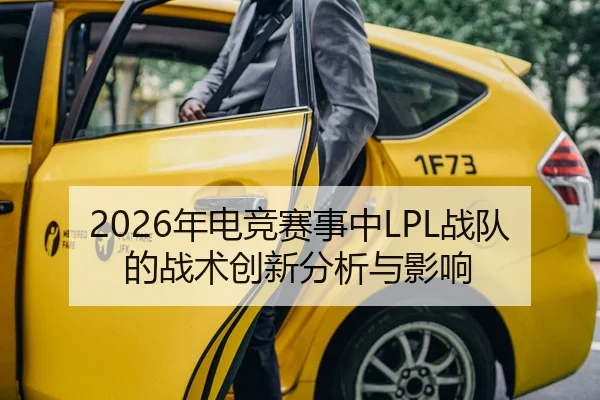 2026年电竞赛事中LPL战队的战术创新分析与影响
