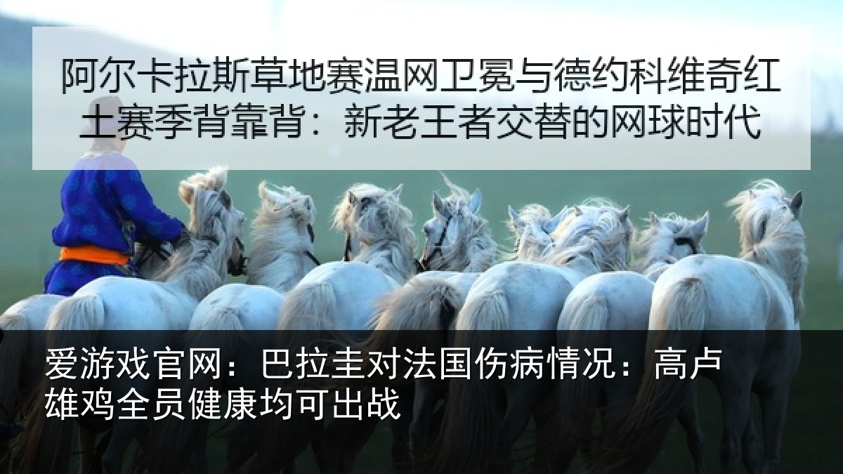 爱游戏官网：巴拉圭对法国伤病情况：高卢雄相关情况战