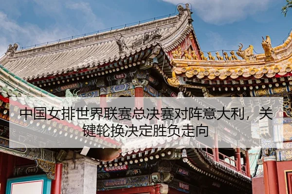 zhong-guo-nv-pai-shi-jie-lian-sai-zong-jue-sai-dui-zhen-yi-da-li-guan-jian-lun-huan-jue-ding-sheng-fu-zou-xiang-3-596.jpg
