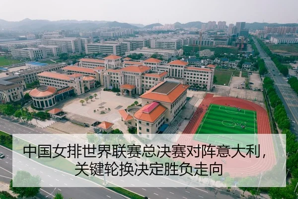 中国女排世界联赛总决赛对阵意大利，关键轮换决定胜负走向