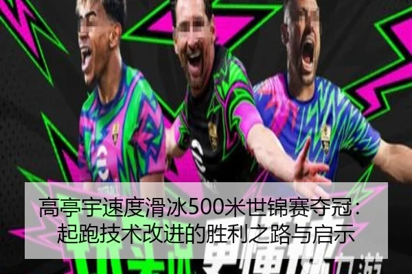 高亭宇速度滑冰500米世锦赛夺冠：起跑技术改进的胜利之路与启示
