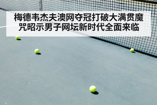 梅德韦杰夫澳网夺冠打破大满贯魔咒昭示男子网坛新时代全面来临
