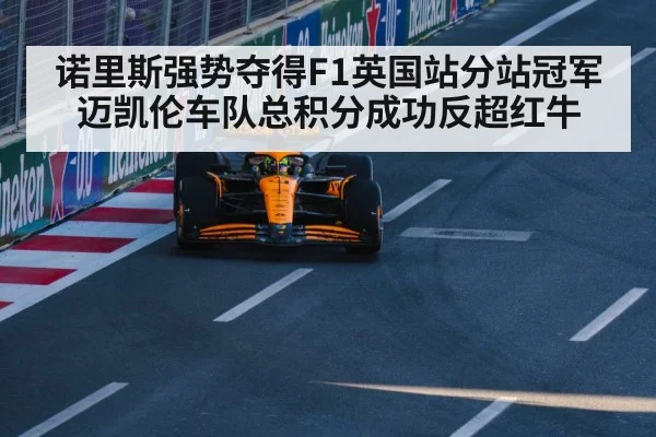 诺里斯强势夺得F1英国站分站冠军迈凯伦车队总积分成功反超红牛