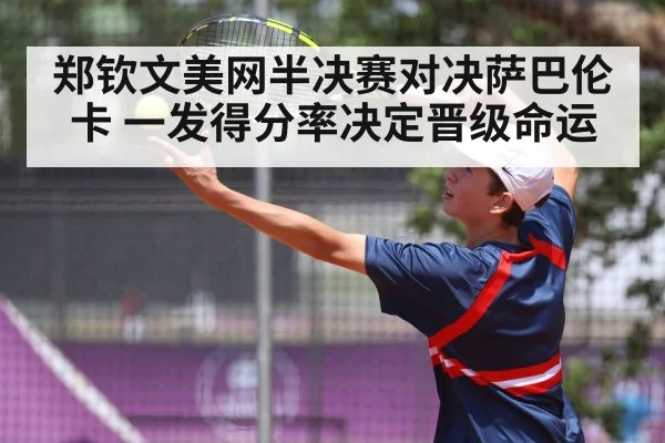 郑钦文美网半决赛对决萨巴伦卡 一发得分率决定晋级命运