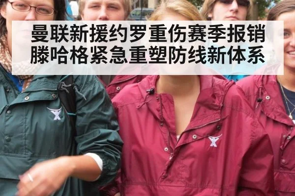 曼联新援约罗重伤赛季报销 滕哈格紧急重塑防线新体系